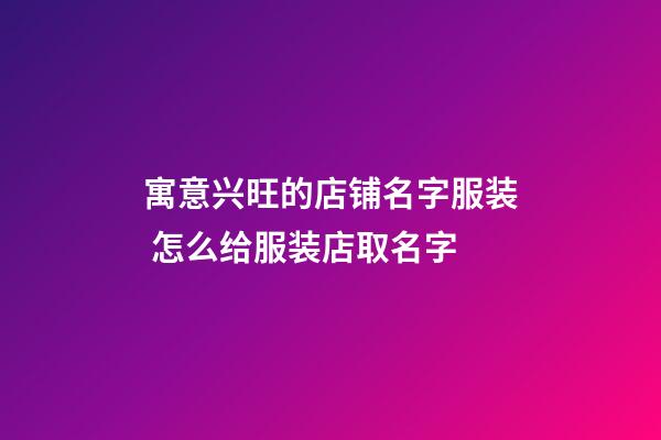 寓意兴旺的店铺名字服装 怎么给服装店取名字-第1张-店铺起名-玄机派